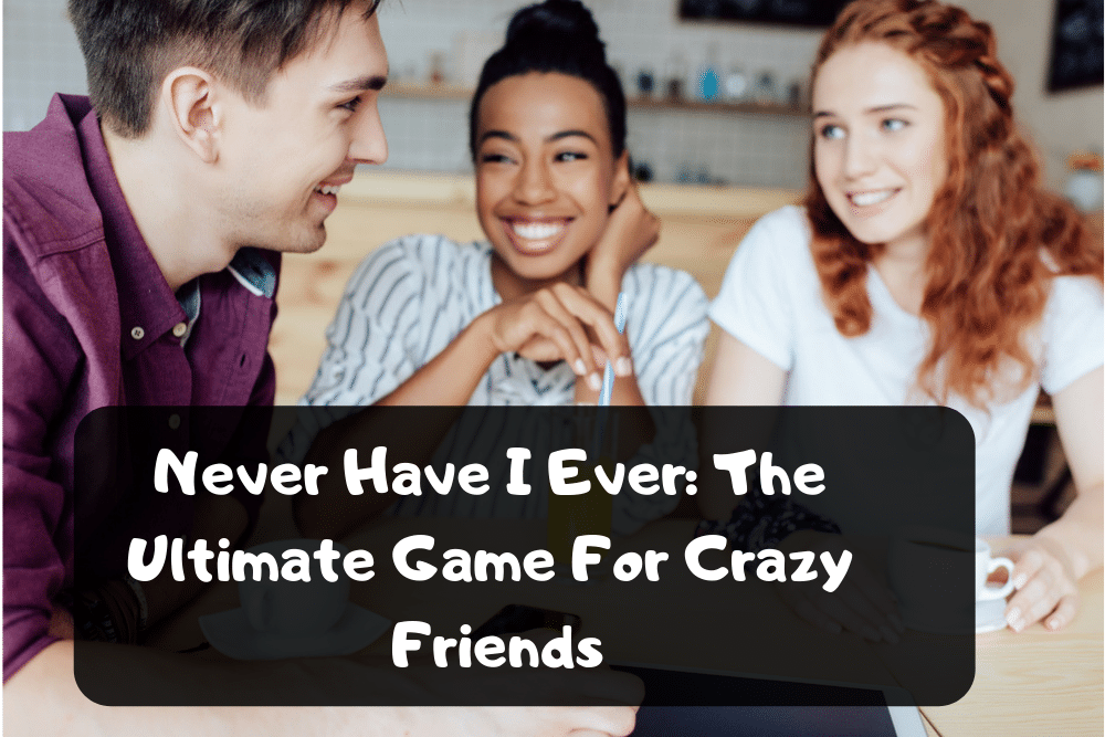 Never Have I Ever: The Ultimate Game For Crazy Friends